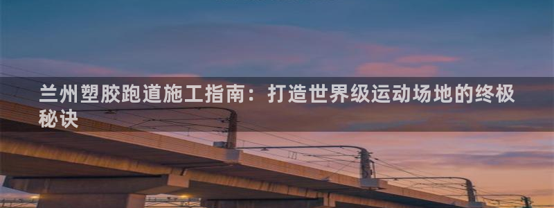 谈球吧nba：兰州塑胶跑道施工指南：打造世界级运动场