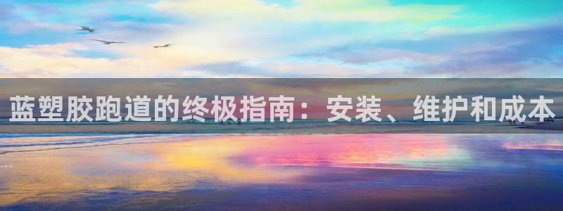 谈球吧买球提现：蓝塑胶跑道的终极指南：安装、维护和成本