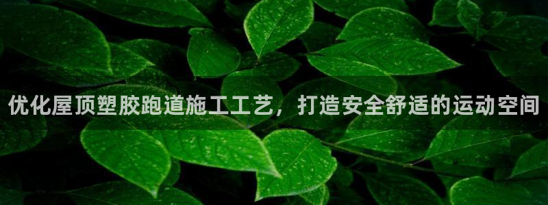 tqb谈球吧：优化屋顶塑胶跑道施工工艺，打造安全舒适的运动空