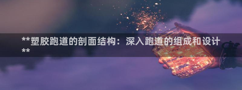 谈球吧打不开了：**塑胶跑道的剖面结构：深入跑道的组