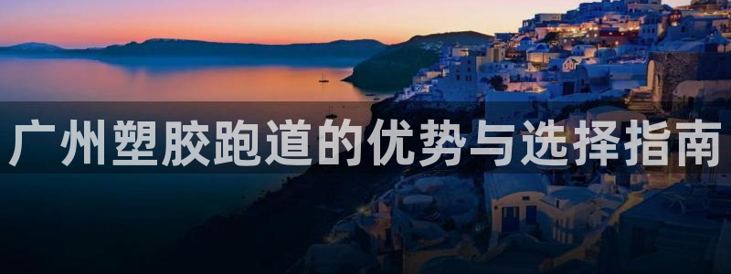 谈球吧出款：广州塑胶跑道的优势与选择指南