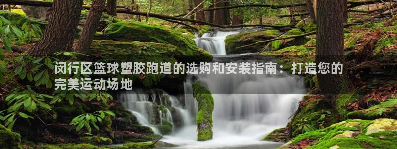 谈球吧是正规平台吗：闵行区篮球塑胶跑道的选购和安装指南：打造您的
完美运动场地