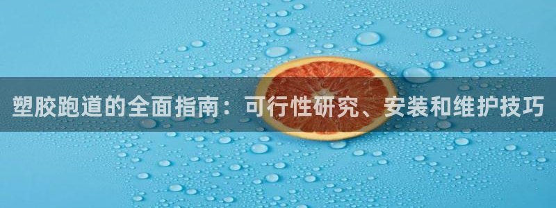 谈球吧nba：塑胶跑道的全面指南：可行性研究、安装和维护技巧