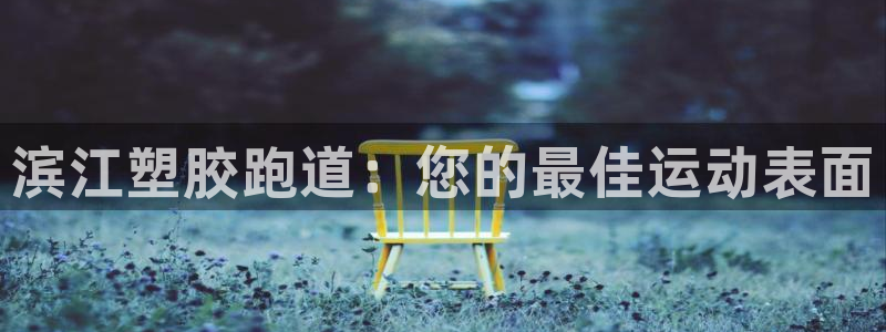 谈球吧app体育下载：滨江塑胶跑道：您的最佳运动表面