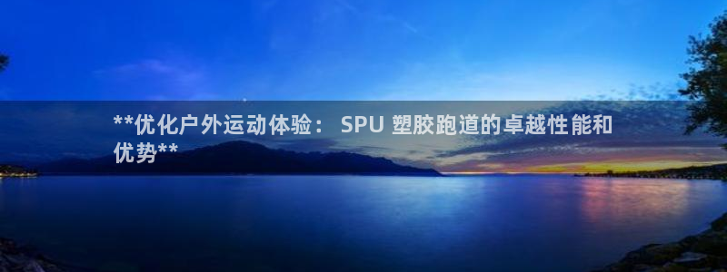 谈球吧买球提现：**优化户外运动体验： SPU 塑胶