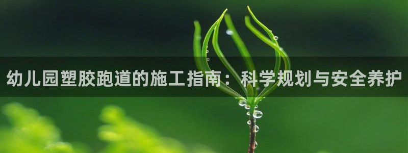谈球吧体育：幼儿园塑胶跑道的施工指南：科学规划与安全养护