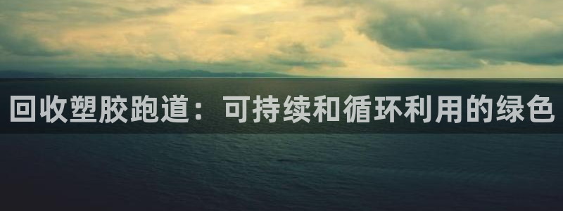 谈球吧官网在线入口免费观看：回收塑胶跑道：可持续和循