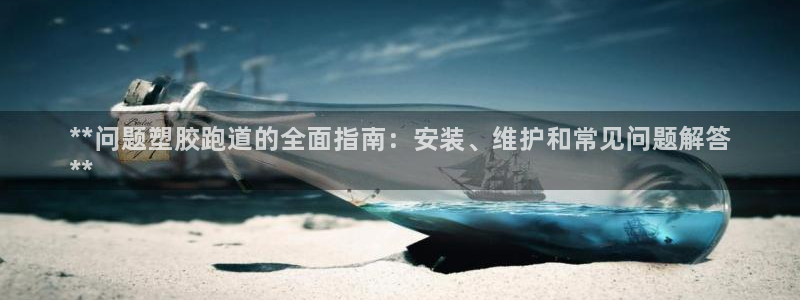 谈球吧平台app：**问题塑胶跑道的全面指南：安装、维护和常