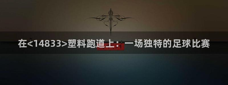 谈球吧体育app下载官网手机版安装：在<14833>塑料跑道