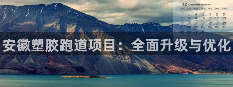 谈球吧官网在线入口免费观看高清版：安徽塑胶跑道项目：全面升级与优化