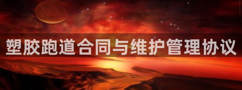 谈球吧app官网下载安卓：塑胶跑道合同与维护管理协议