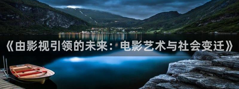 迅播影院在线观看：《由影视引领的未来：电影艺术与社会变迁》