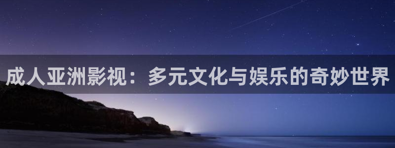 迅播影院播放器下载：成人亚洲影视：多元文化与娱乐的奇妙世界