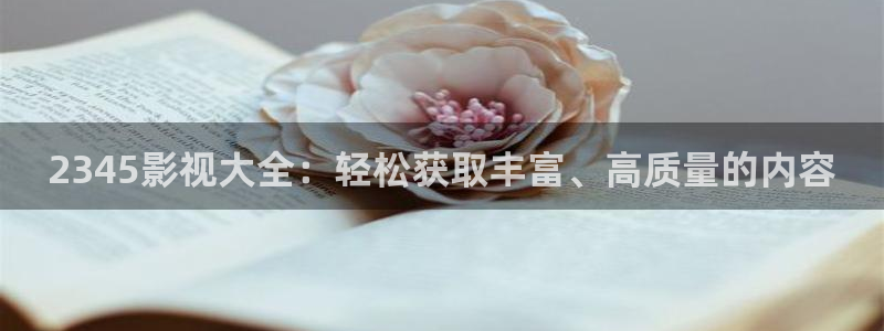 迅播影院在线免费观看电视剧：2345影视大全：轻松获取丰富、高质量的内容