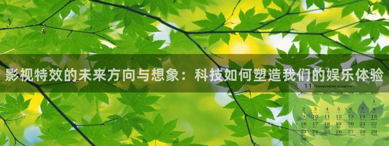 迅播影院官网：影视特效的未来方向与想象：科技如何塑造我们的娱乐体验