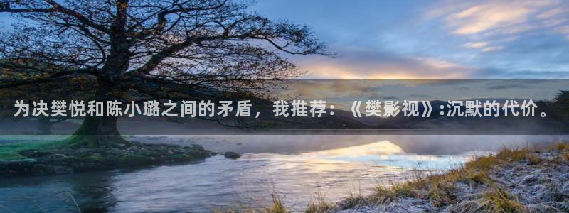天狼星行动迅播影院免费观看：为决樊悦和陈小璐之间的矛盾，我推荐：《樊影视》:沉默的代价。